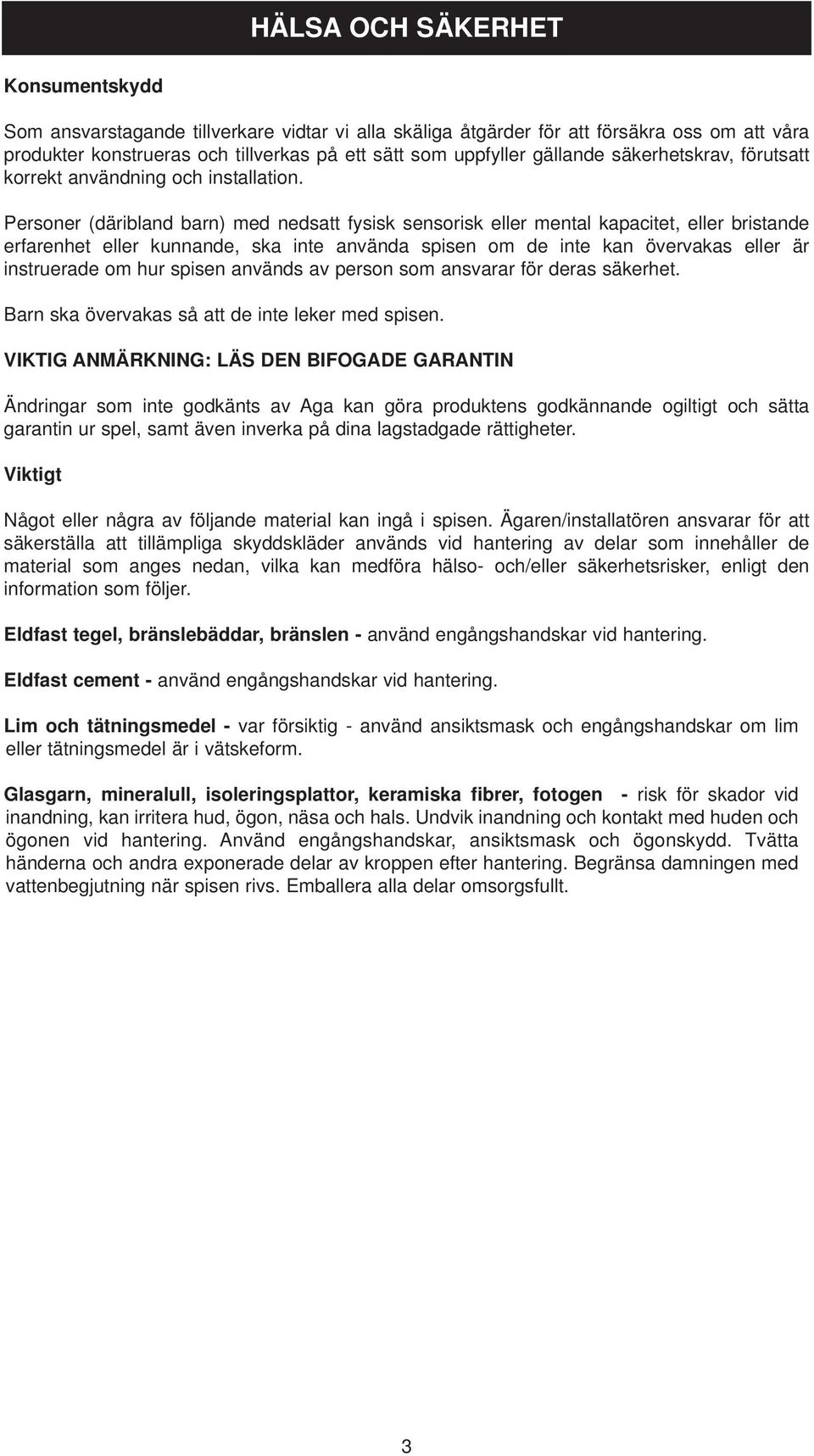 Personer (däribland barn) med nedsatt fysisk sensorisk eller mental kapacitet, eller bristande erfarenhet eller kunnande, ska inte använda spisen om de inte kan övervakas eller är instruerade om hur