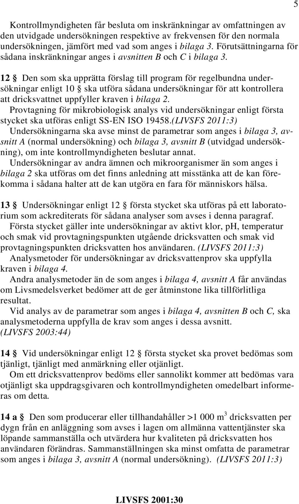 12 Den som ska upprätta förslag till program för regelbundna undersökningar enligt 10 ska utföra sådana undersökningar för att kontrollera att dricksvattnet uppfyller kraven i bilaga 2.