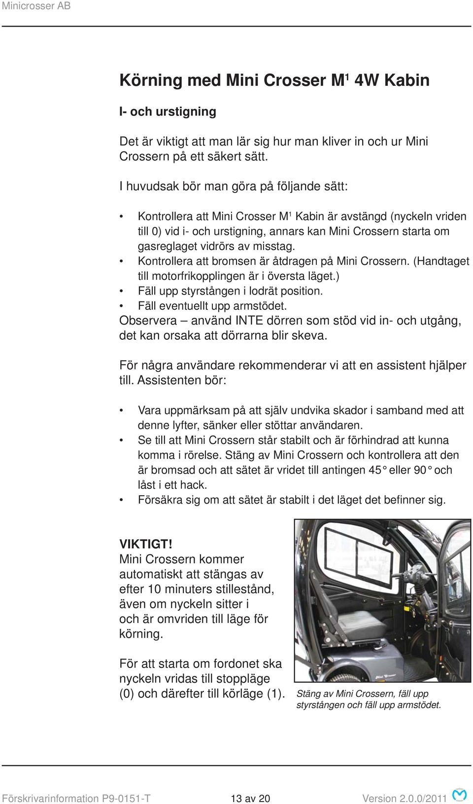 misstag. Kontrollera att bromsen är åtdragen på Mini Crossern. (Handtaget till motorfrikopplingen är i översta läget.) Fäll upp styrstången i lodrät position. Fäll eventuellt upp armstödet.