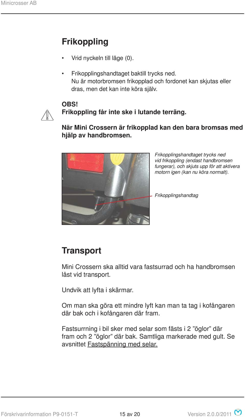 Frikopplingshandtaget trycks ned vid frikoppling (endast handbromsen fungerar), och skjuts upp för att aktivera motorn igen (kan nu köra normalt).