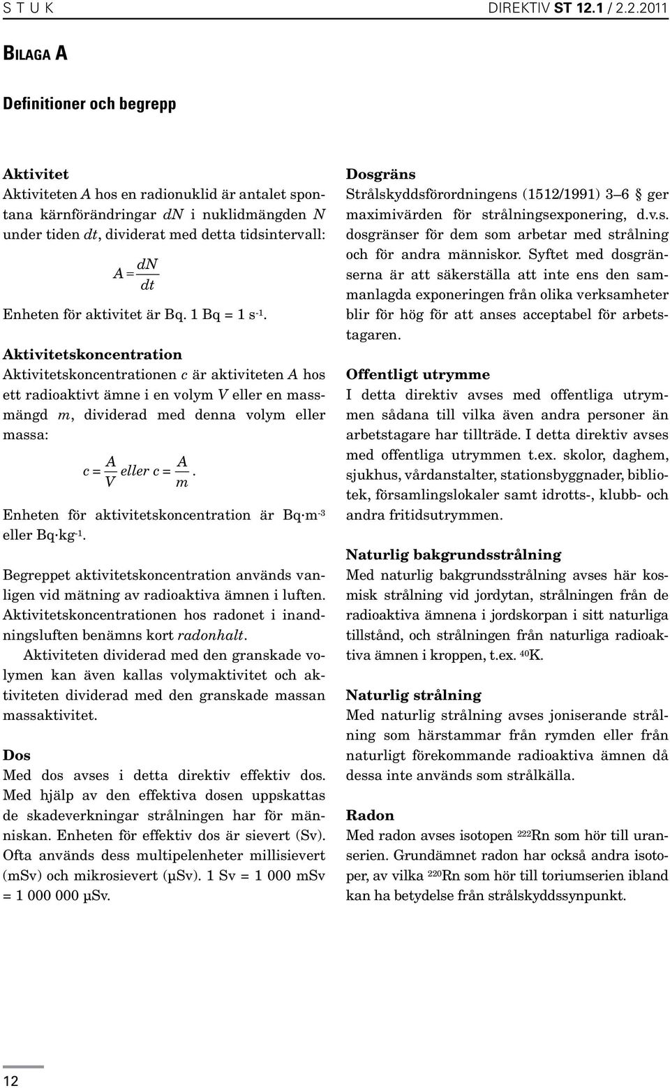 2.2011 Bilaga A Definitioner och begrepp Aktivitet Aktiviteten A hos en radionuklid är antalet spontana kärnförändringar dn i nuklidmängden N under tiden dt, dividerat med detta tidsintervall: A = dn