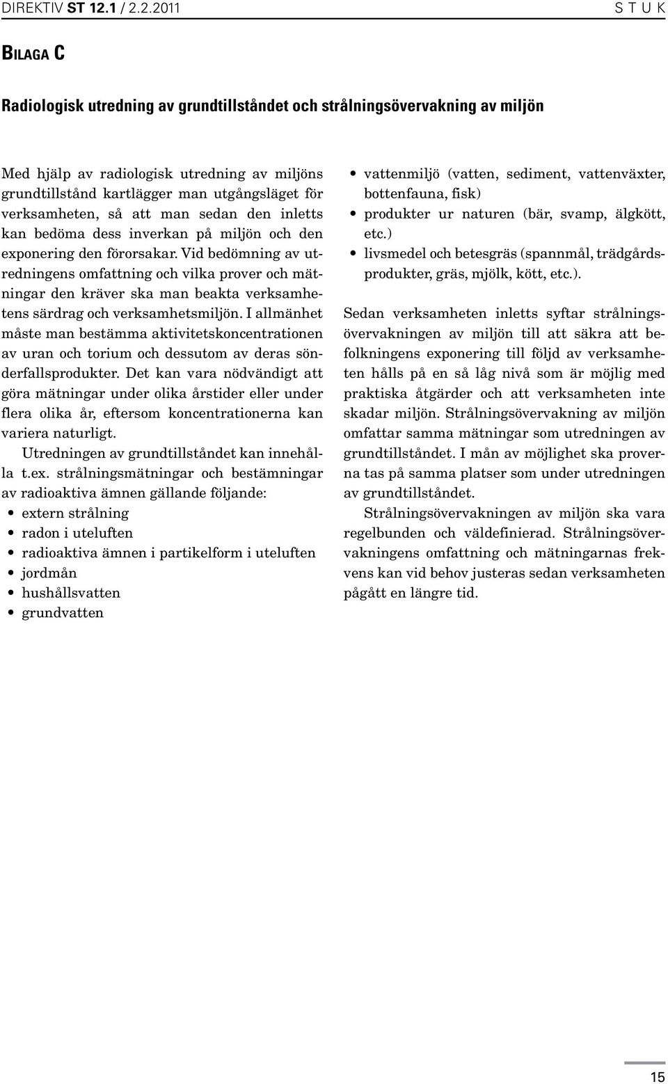 2.2011 s T U K Bilaga C Radiologisk utredning av grundtillståndet och strålningsövervakning av miljön Med hjälp av radiologisk utredning av miljöns grundtillstånd kartlägger man utgångsläget för