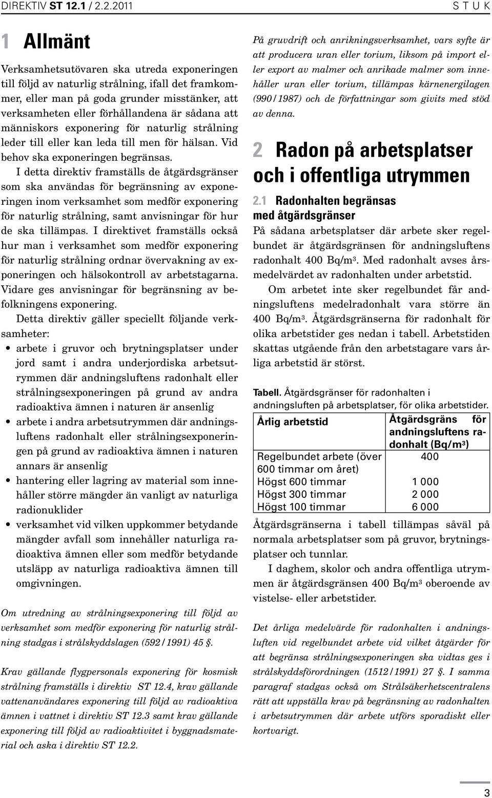 2.2011 1 Allmänt Verksamhetsutövaren ska utreda exponeringen till följd av naturlig strålning, ifall det framkommer, eller man på goda grunder misstänker, att verksamheten eller förhållandena är