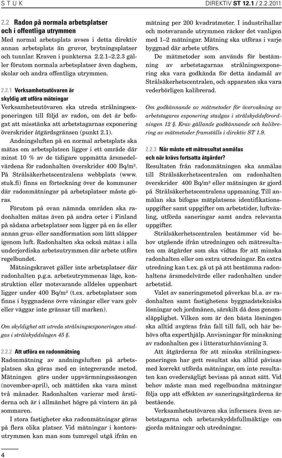 2.1 2.2.3 gäller förutom normala arbetsplatser även daghem, skolar och andra offentliga utrymmen. 2.2.1 Verksamhetsutövaren är skyldig att utföra mätningar Verksamhetsutövaren ska utreda