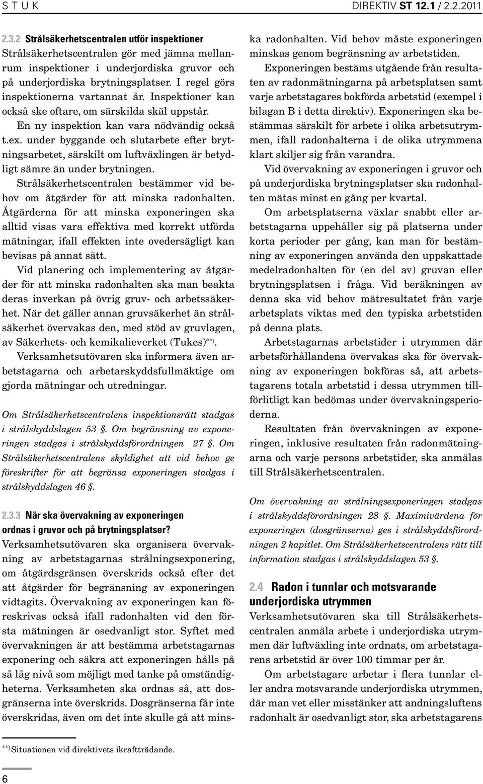 I regel görs inspektionerna vartannat år. Inspektioner kan också ske oftare, om särskilda skäl uppstår. En ny inspektion kan vara nödvändig också t.ex.