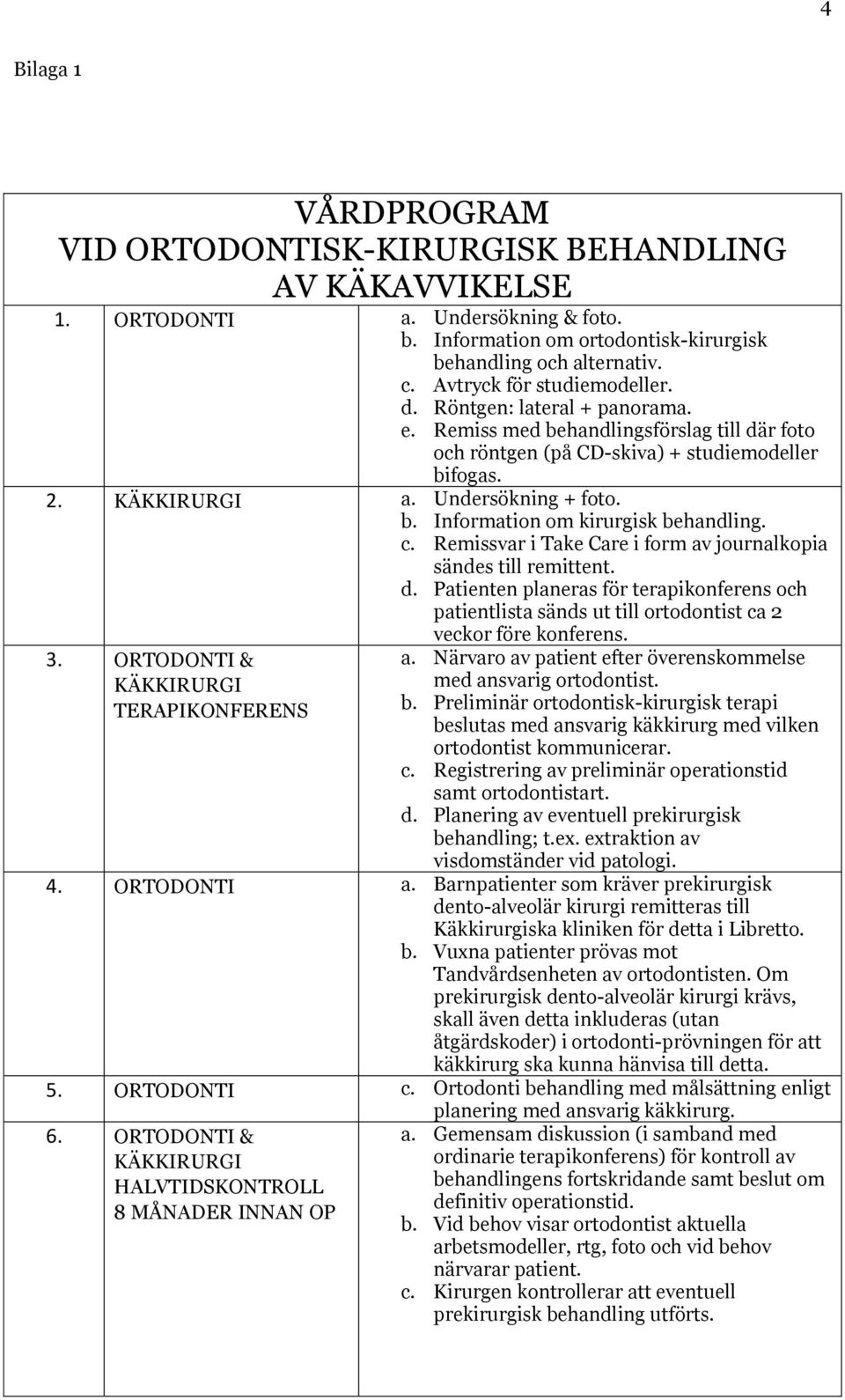 c. Remissvar i Take Care i form av journalkopia sändes till remittent. d. Patienten planeras för terapikonferens och patientlista sänds ut till ortodontist ca 2 3.