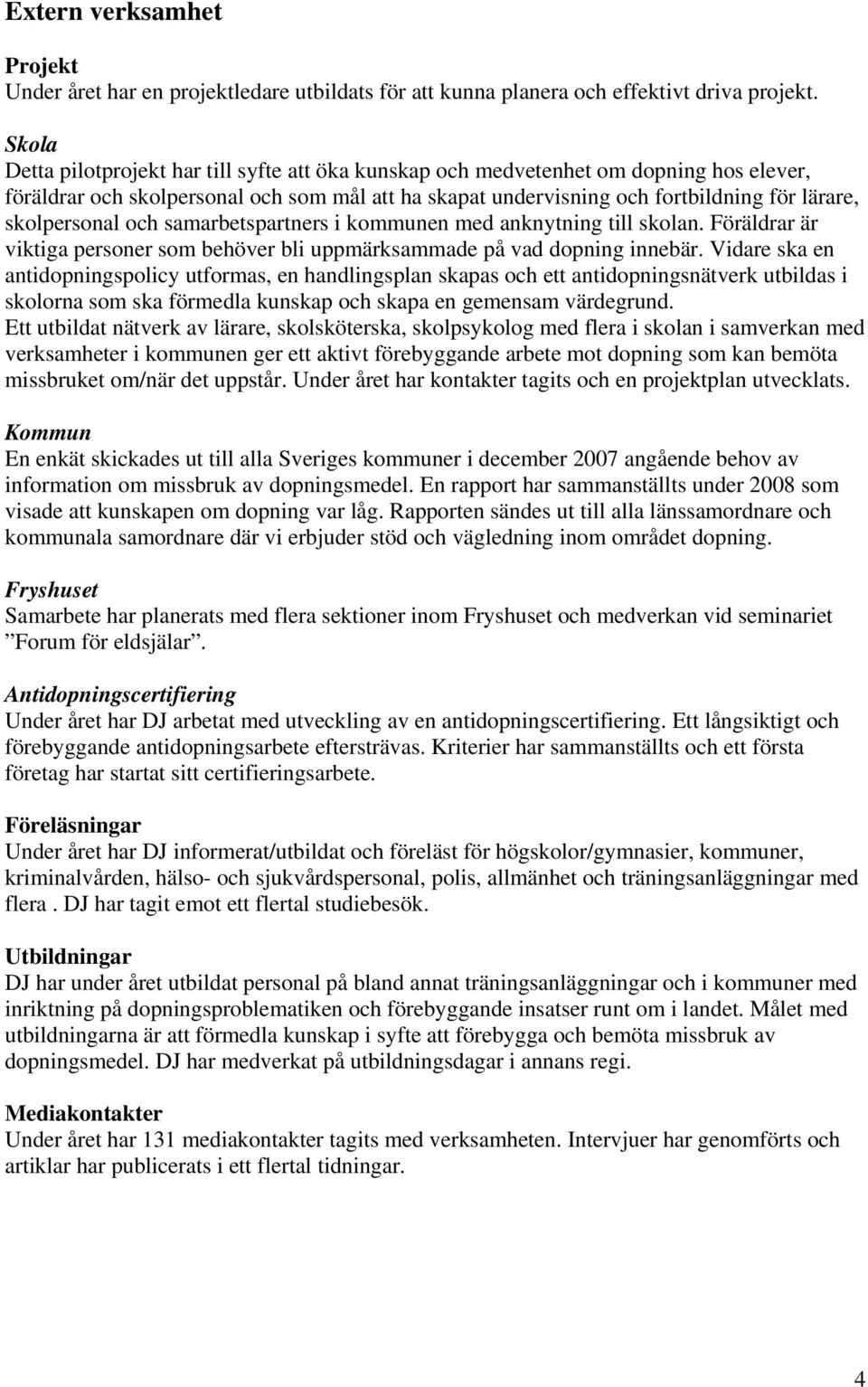 skolpersonal och samarbetspartners i kommunen med anknytning till skolan. Föräldrar är viktiga personer som behöver bli uppmärksammade på vad dopning innebär.
