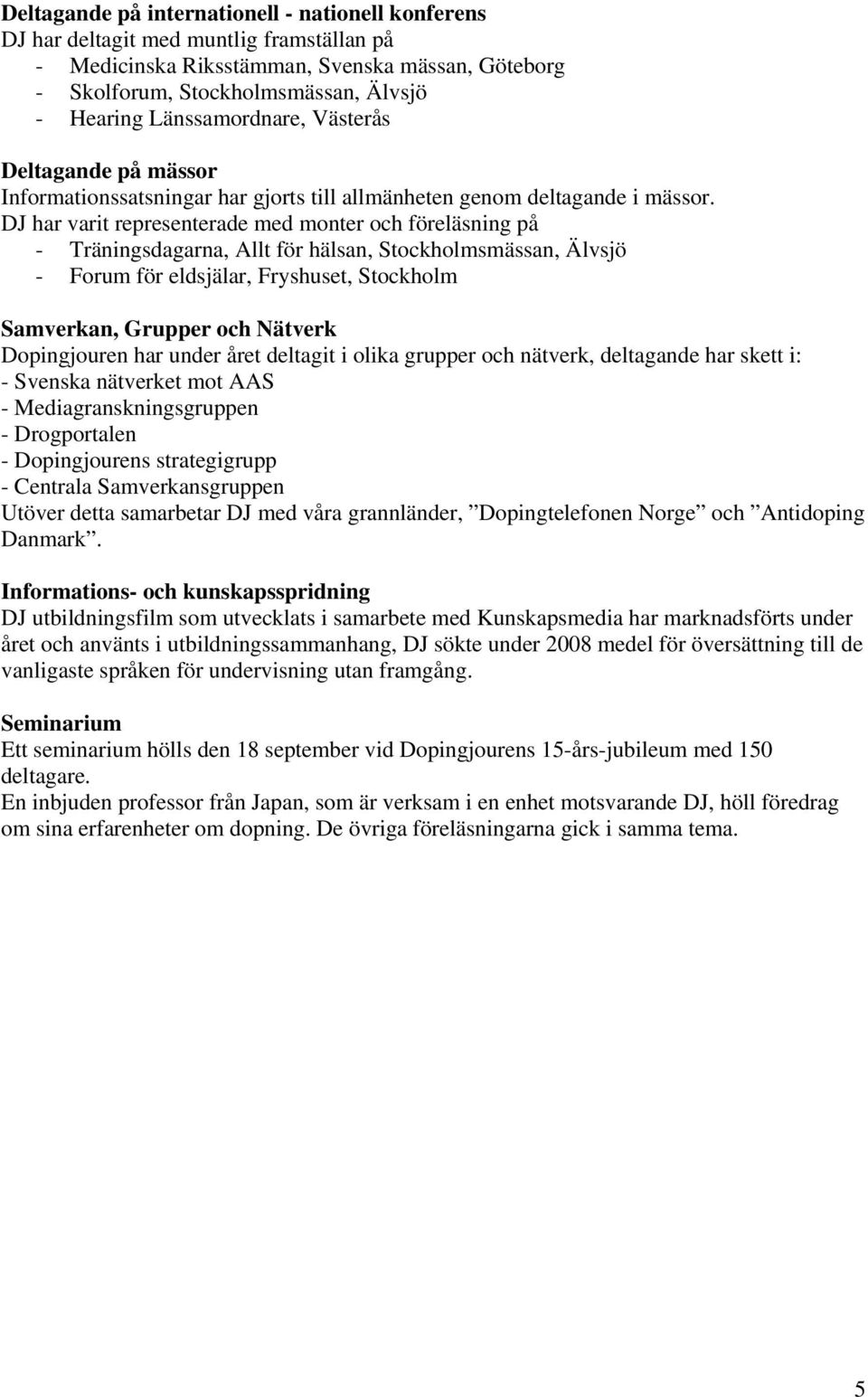 DJ har varit representerade med monter och föreläsning på - Träningsdagarna, Allt för hälsan, Stockholmsmässan, Älvsjö - Forum för eldsjälar, Fryshuset, Stockholm Samverkan, Grupper och Nätverk