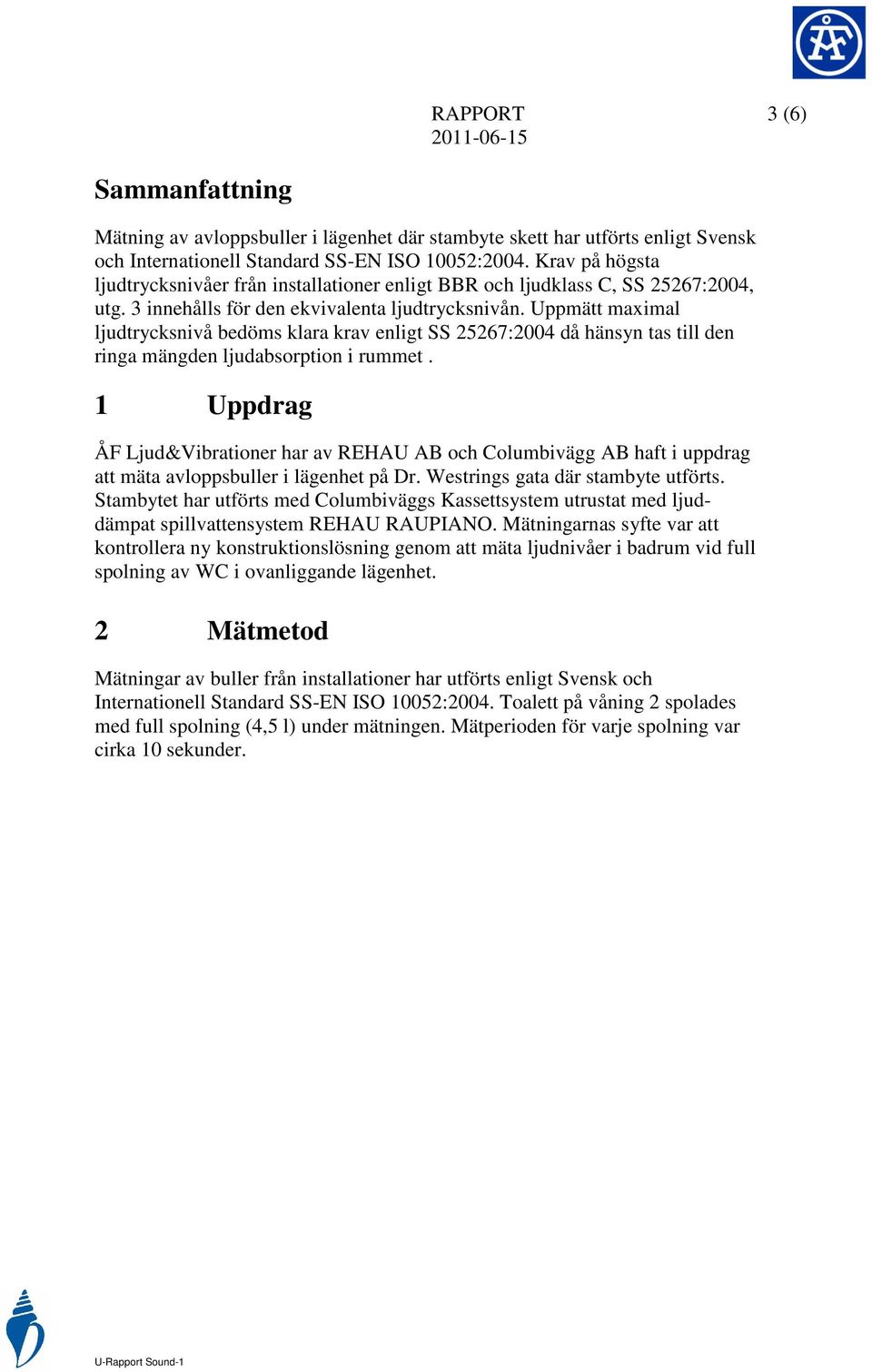 Uppmätt maximal ljudtrycksnivå bedöms klara krav enligt SS 25267:2004 då hänsyn tas till den ringa mängden ljudabsorption i rummet.