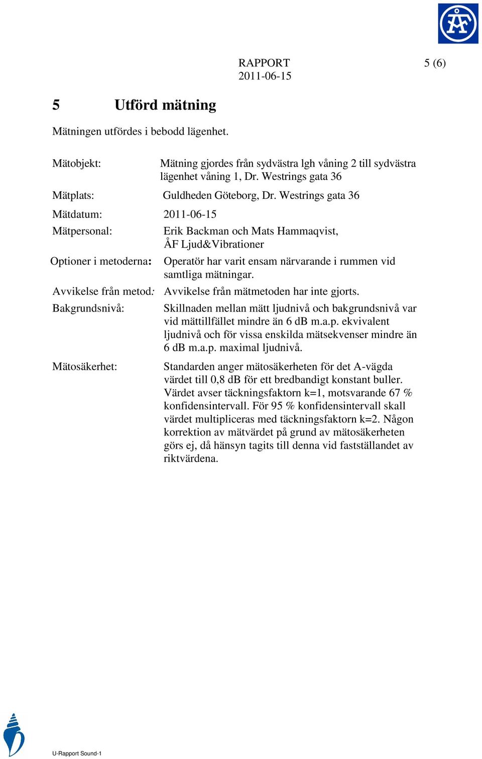 Westrings gata 36 Mätdatum: Mätpersonal: Optioner i metoderna: Erik Backman och Mats Hammaqvist, ÅF Ljud&Vibrationer Operatör har varit ensam närvarande i rummen vid samtliga mätningar.