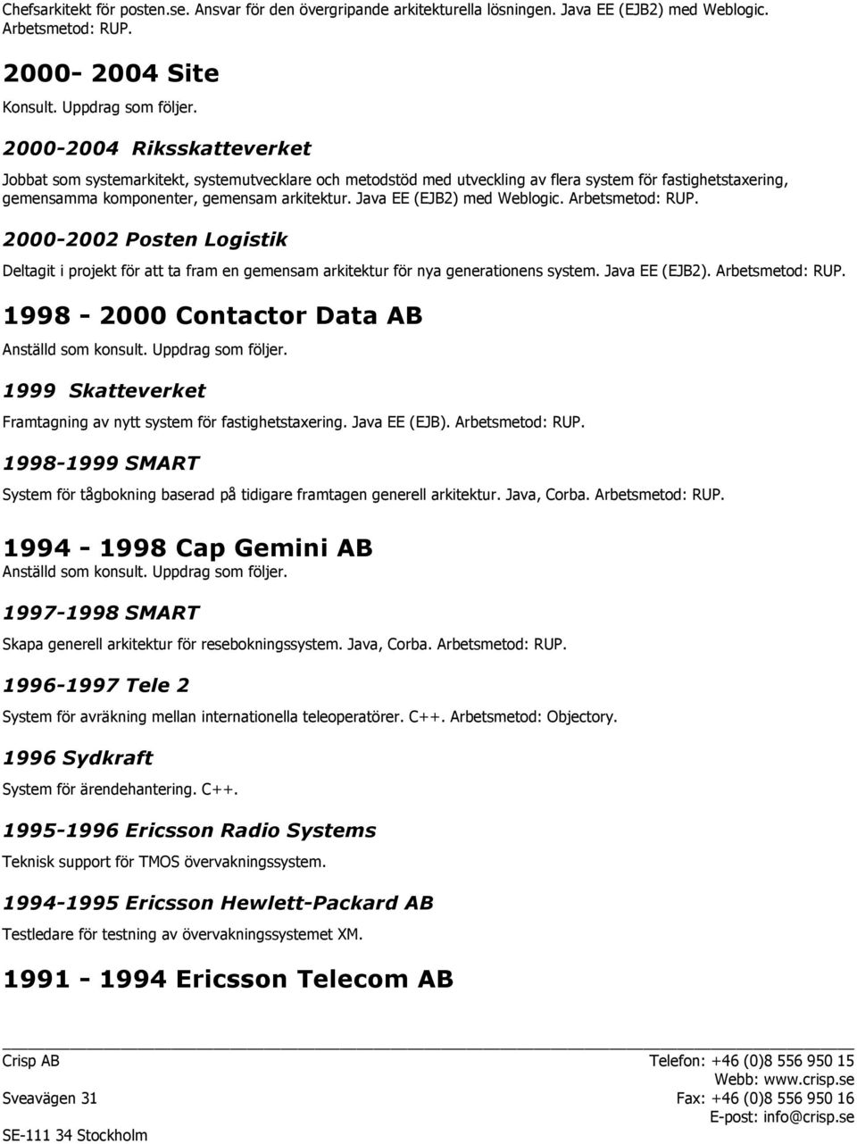 Java EE (EJB2) med Weblogic. Arbetsmetod: RUP. 2000-2002 Posten Logistik Deltagit i projekt för att ta fram en gemensam arkitektur för nya generationens system. Java EE (EJB2). Arbetsmetod: RUP. 1998-2000 Contactor Data AB Anställd som konsult.