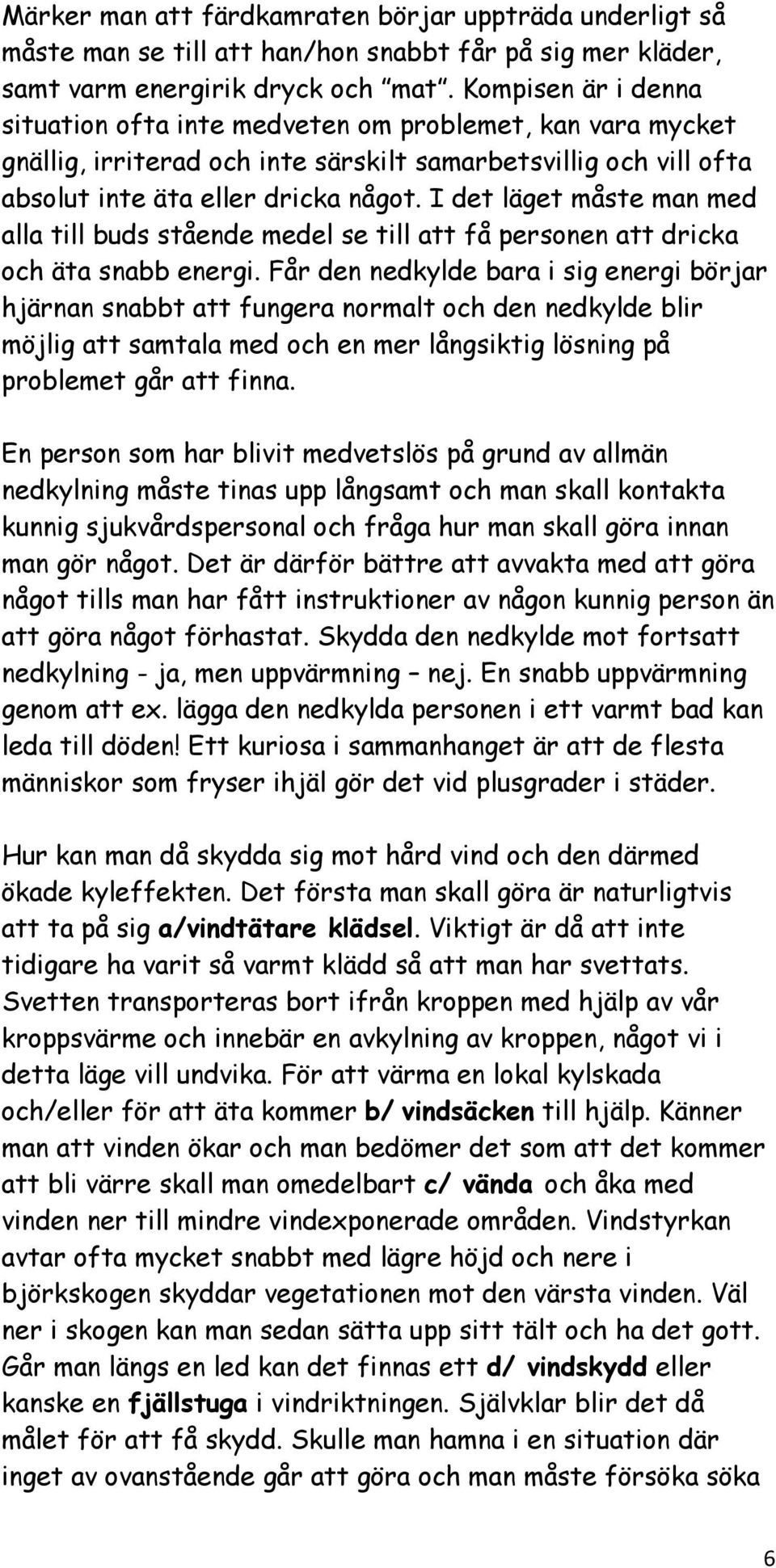 I det läget måste man med alla till buds stående medel se till att få personen att dricka och äta snabb energi.