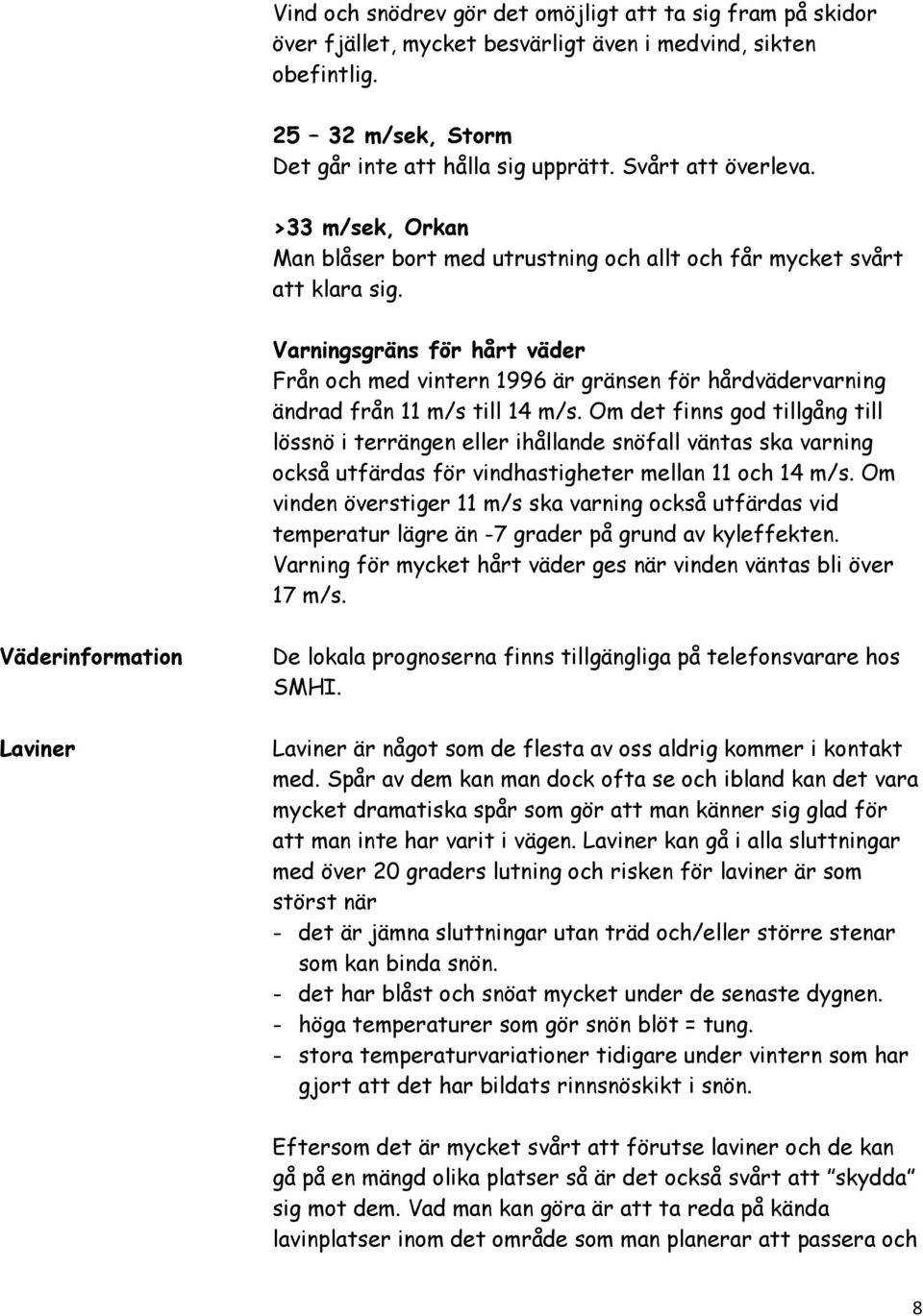 Varningsgräns för hårt väder Från och med vintern 1996 är gränsen för hårdvädervarning ändrad från 11 m/s till 14 m/s.