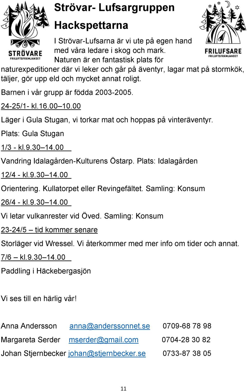 24-25/1- kl.16.00 10.00 Läger i Gula Stugan, vi torkar mat och hoppas på vinteräventyr. Plats: Gula Stugan 1/3 - kl.9.30 14.00 Vandring Idalagården-Kulturens Östarp. Plats: Idalagården 12/4 - kl.9.30 14.00 Orientering.