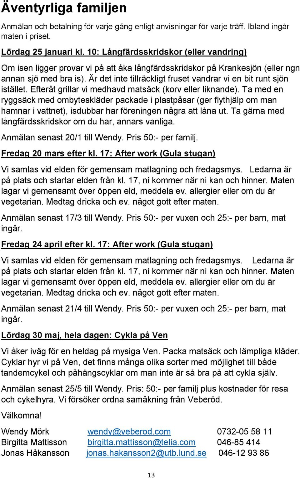 Är det inte tillräckligt fruset vandrar vi en bit runt sjön istället. Efteråt grillar vi medhavd matsäck (korv eller liknande).