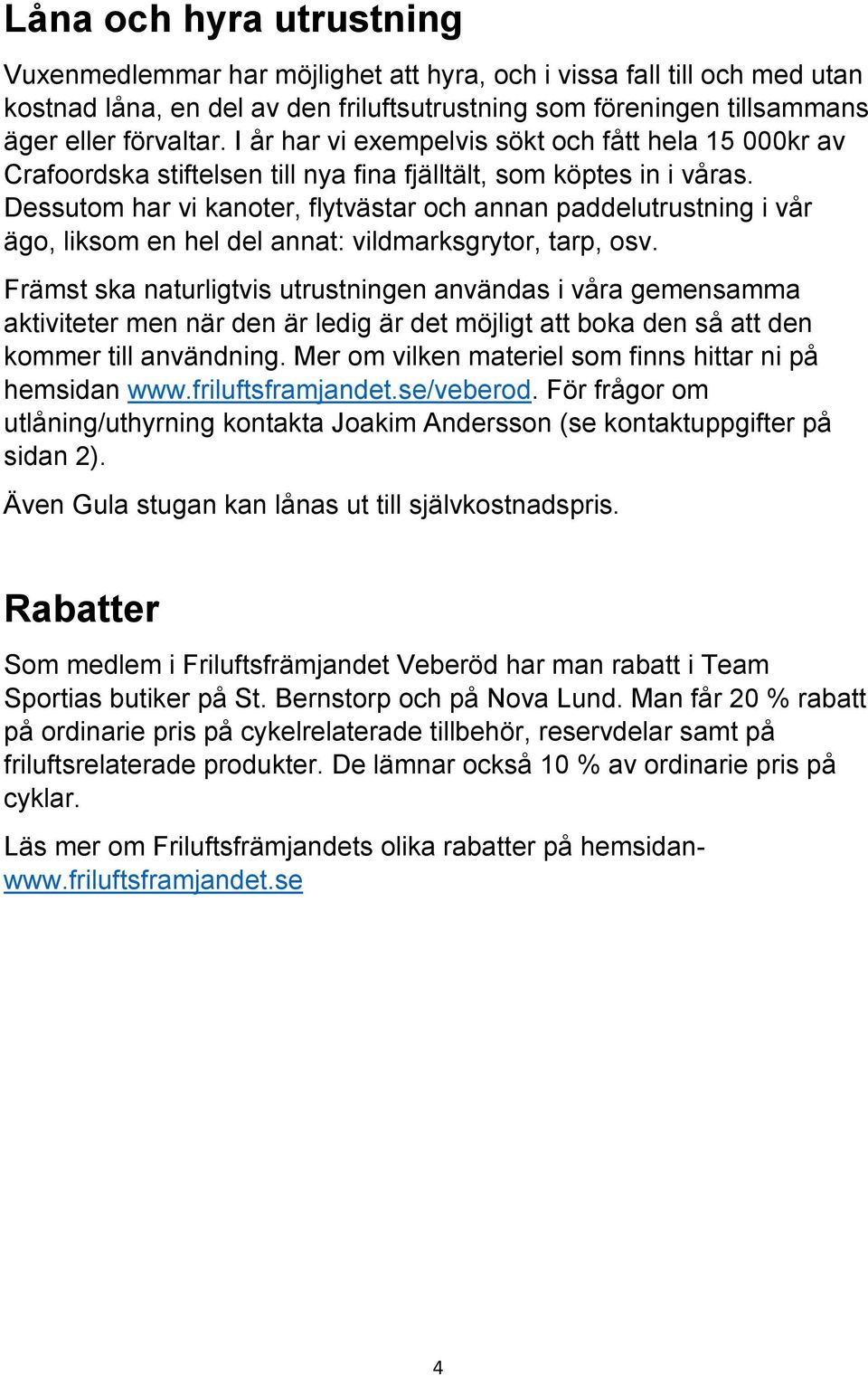 Dessutom har vi kanoter, flytvästar och annan paddelutrustning i vår ägo, liksom en hel del annat: vildmarksgrytor, tarp, osv.