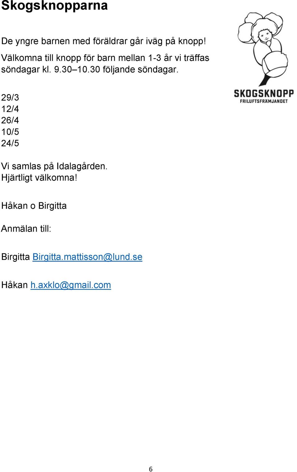 30 följande söndagar. 29/3 12/4 26/4 10/5 24/5 Vi samlas på Idalagården.