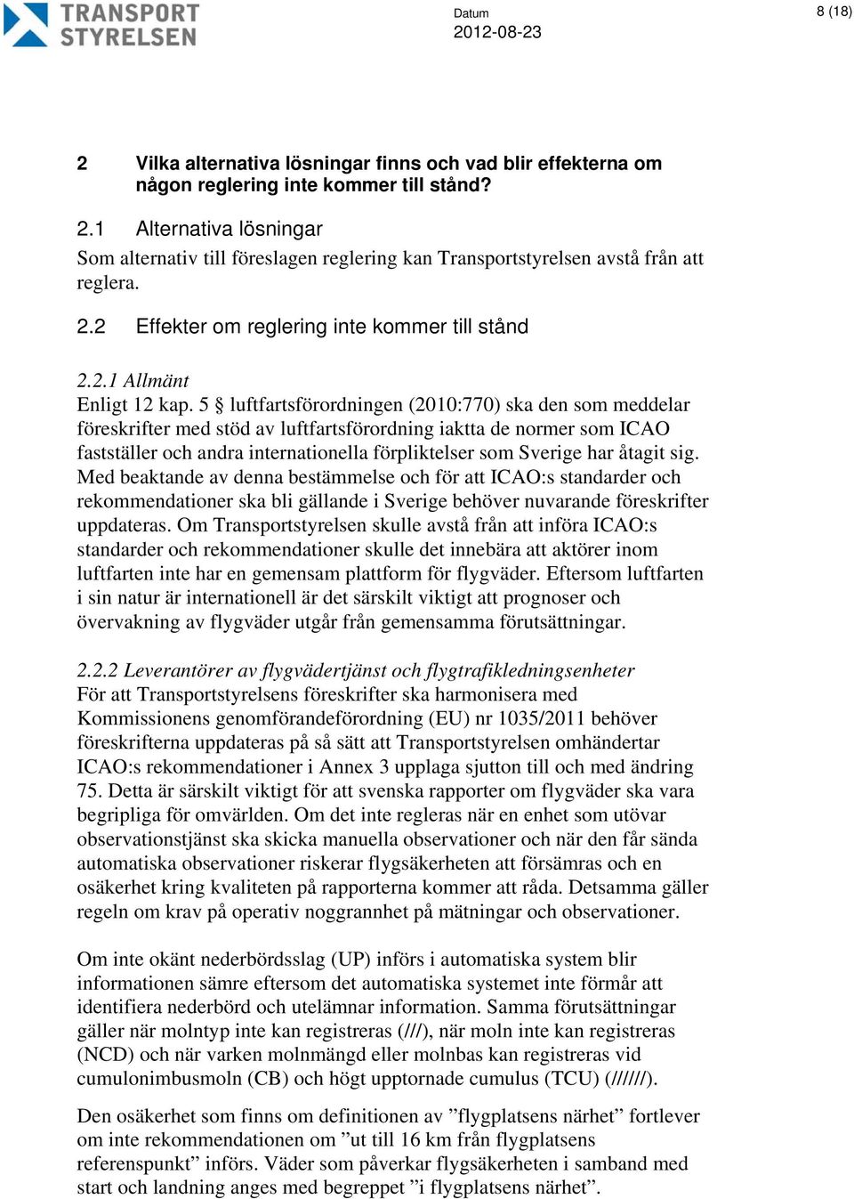5 luftfartsförordningen (2010:770) ska den som meddelar föreskrifter med stöd av luftfartsförordning iaktta de normer som ICAO fastställer och andra internationella förpliktelser som Sverige har