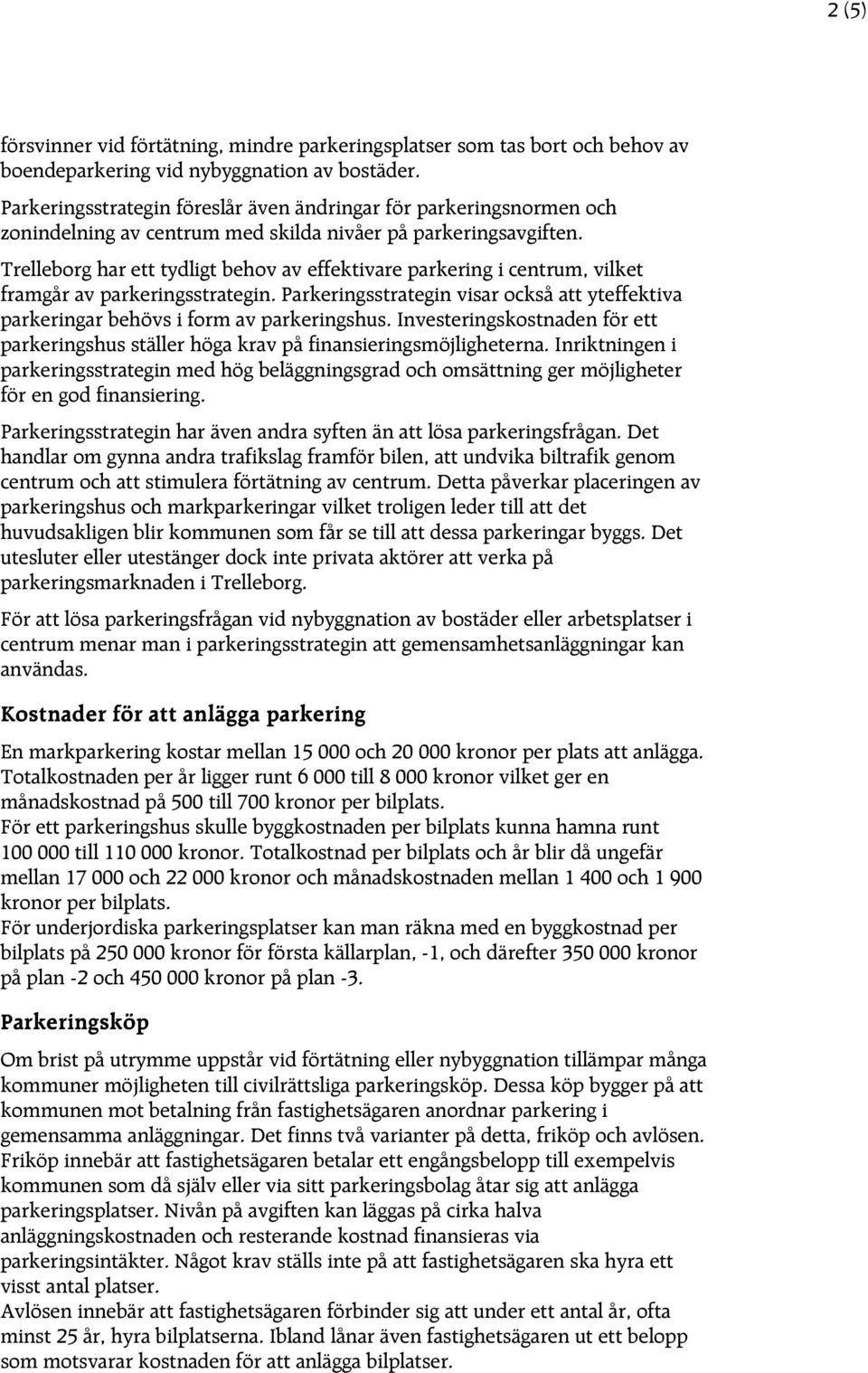 Trelleborg har ett tydligt behov av effektivare parkering i centrum, vilket framgår av parkeringsstrategin. Parkeringsstrategin visar också att yteffektiva parkeringar behövs i form av parkeringshus.