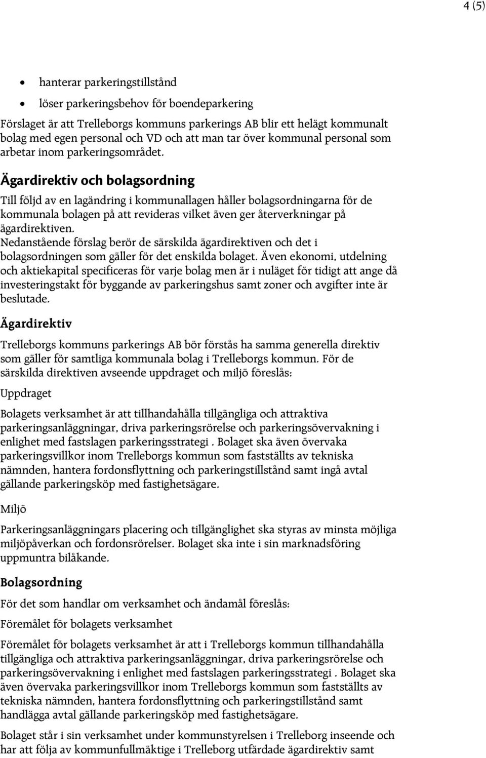 Ägardirektiv och bolagsordning Till följd av en lagändring i kommunallagen håller bolagsordningarna för de kommunala bolagen på att revideras vilket även ger återverkningar på ägardirektiven.