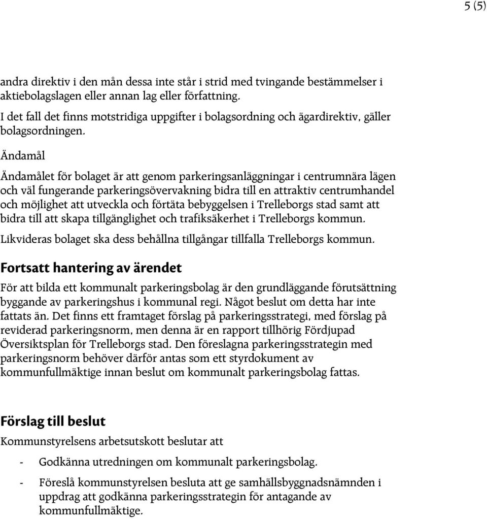 Ändamål Ändamålet för bolaget är att genom parkeringsanläggningar i centrumnära lägen och väl fungerande parkeringsövervakning bidra till en attraktiv centrumhandel och möjlighet att utveckla och