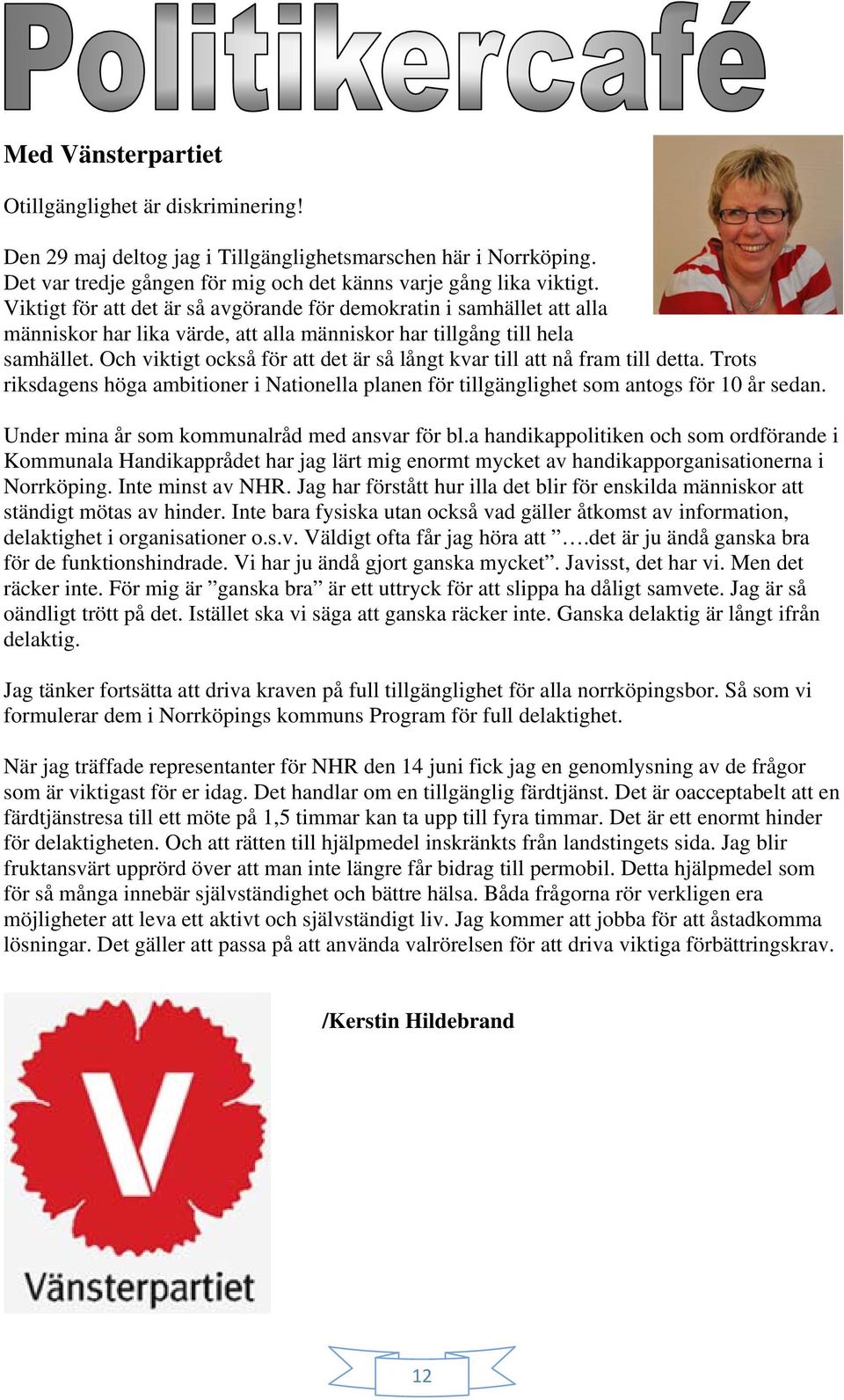 Och viktigt också för att det är så långt kvar till att nå fram till detta. Trots riksdagens höga ambitioner i Nationella planen för tillgänglighet som antogs för 10 år sedan.
