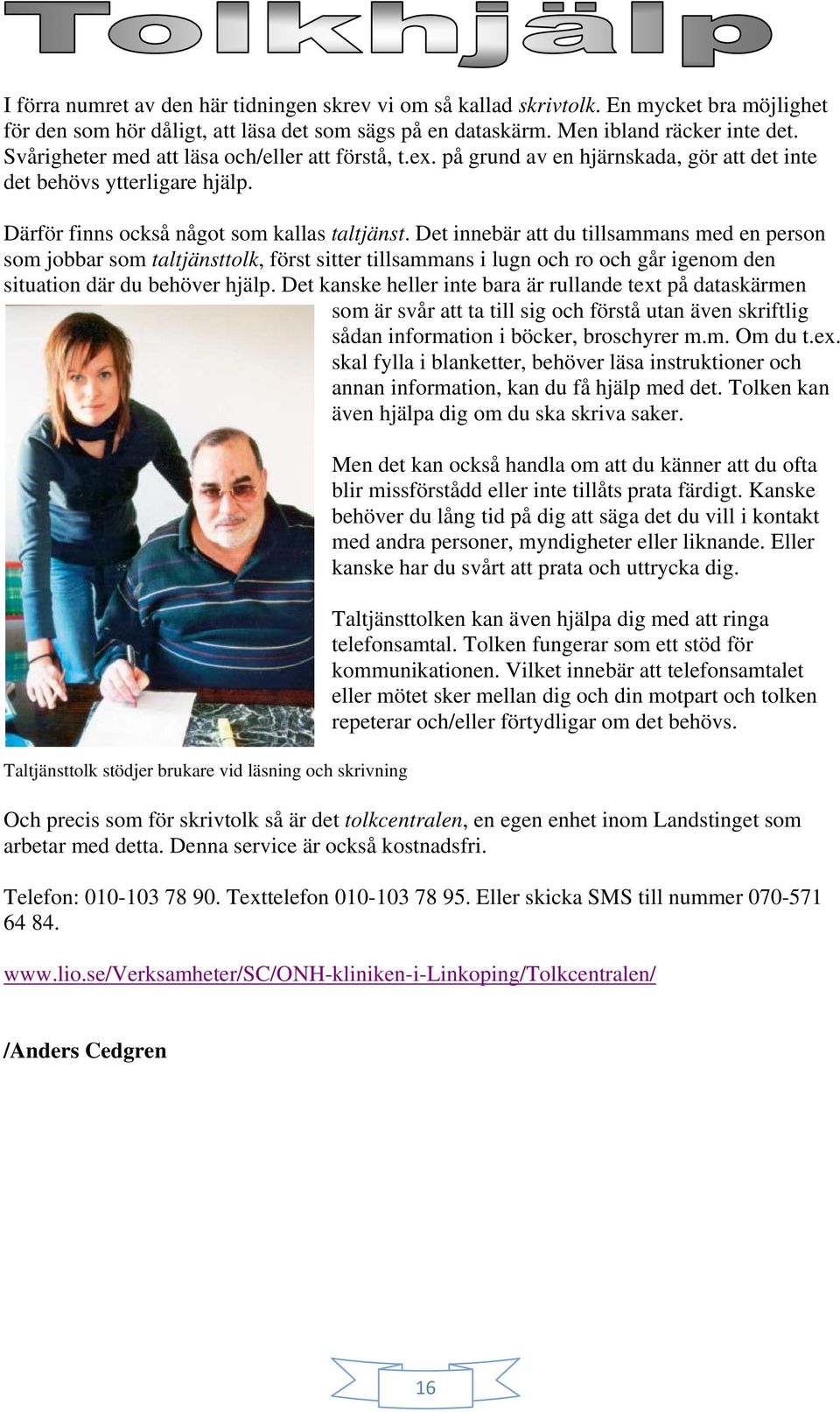 Det innebär att du tillsammans med en person som jobbar som taltjänsttolk, först sitter tillsammans i lugn och ro och går igenom den situation där du behöver hjälp.