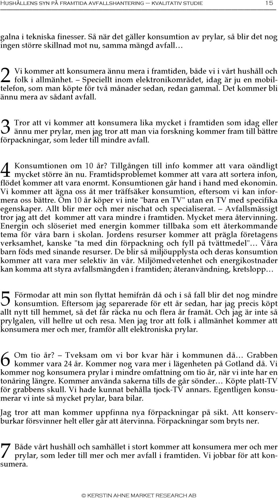 Speciellt inom elektronikområdet, idag är ju en mobiltelefon, som man köpte för två månader sedan, redan gammal. Det kommer bli ännu mera av sådant avfall.