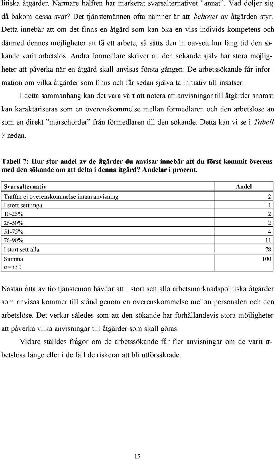 Andra förmedlare skriver att den sökande själv har stora möjligheter att påverka när en åtgärd skall anvisas första gången: De arbetssökande får information om vilka åtgärder som finns och får sedan