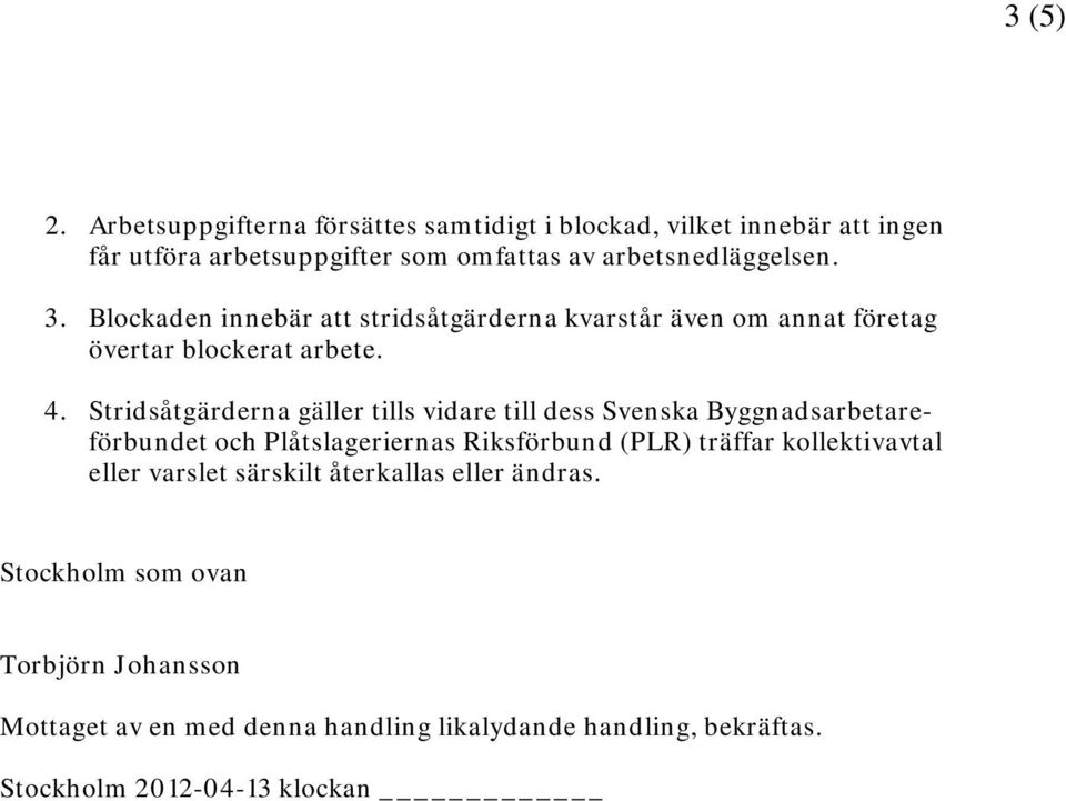 Blockaden innebär att stridsåtgärderna kvarstår även om annat företag övertar blockerat arbete. 4.