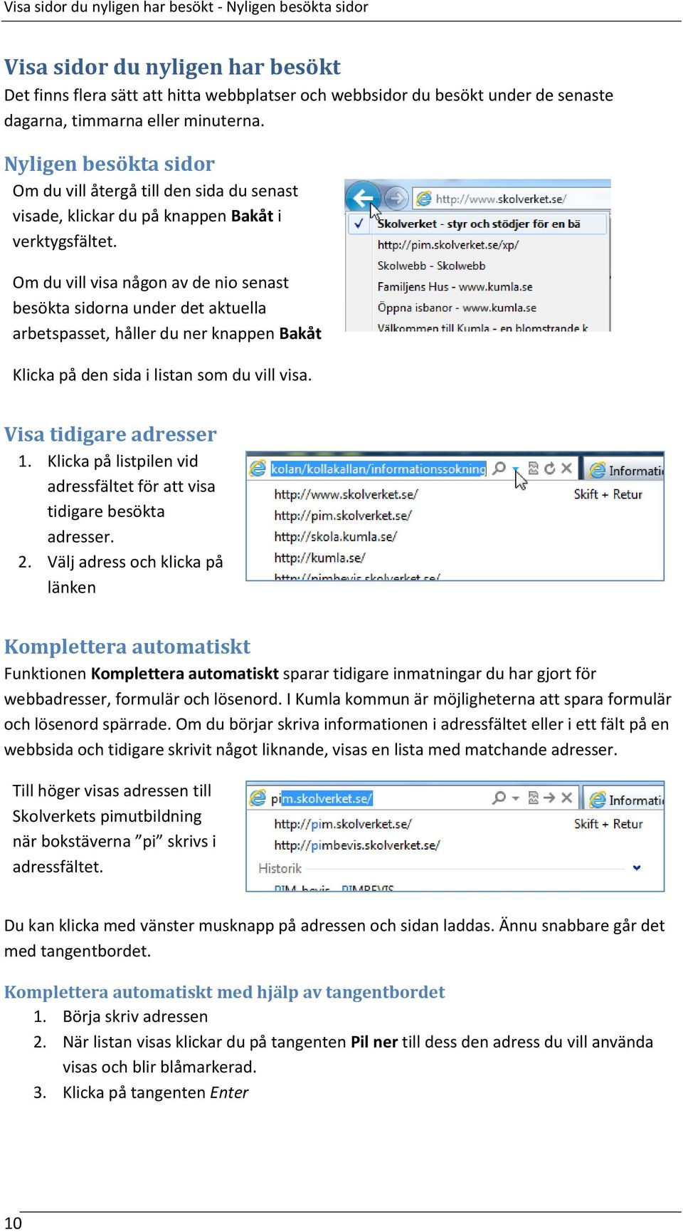 Om du vill visa någon av de nio senast besökta sidorna under det aktuella arbetspasset, håller du ner knappen Bakåt Klicka på den sida i listan som du vill visa. Visa tidigare adresser 1.