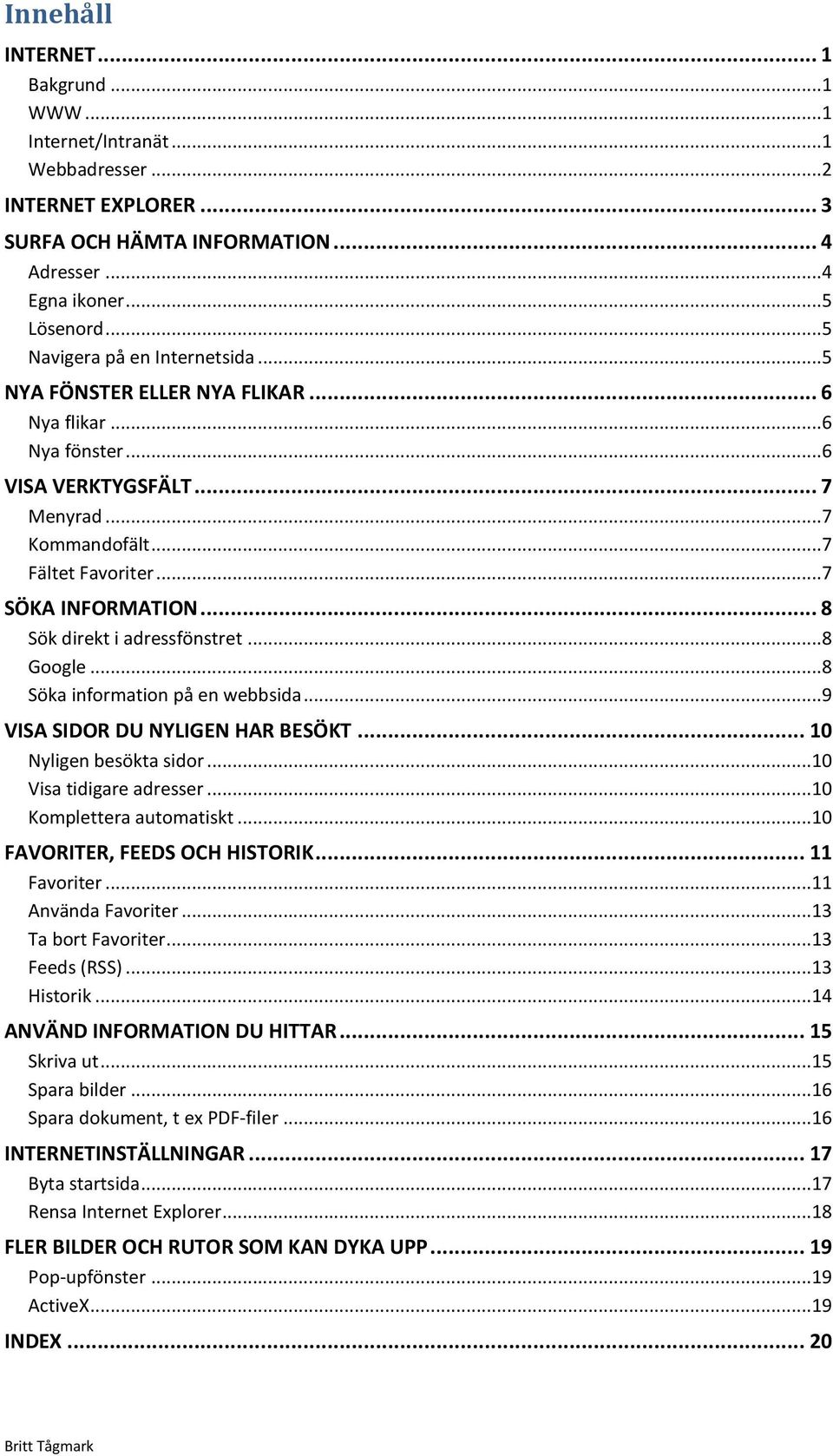 .. 8 Sök direkt i adressfönstret... 8 Google... 8 Söka information på en webbsida... 9 VISA SIDOR DU NYLIGEN HAR BESÖKT... 10 Nyligen besökta sidor... 10 Visa tidigare adresser.