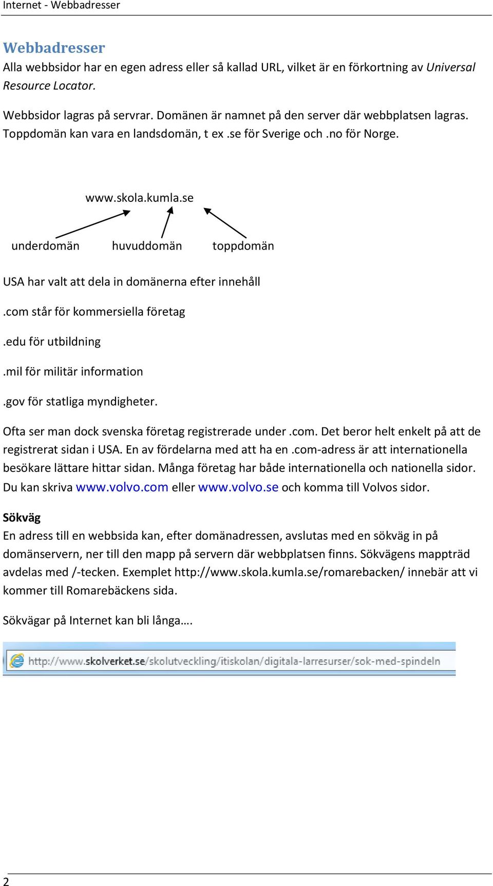 se underdomän huvuddomän toppdomän USA har valt att dela in domänerna efter innehåll.com står för kommersiella företag.edu för utbildning.mil för militär information.gov för statliga myndigheter.