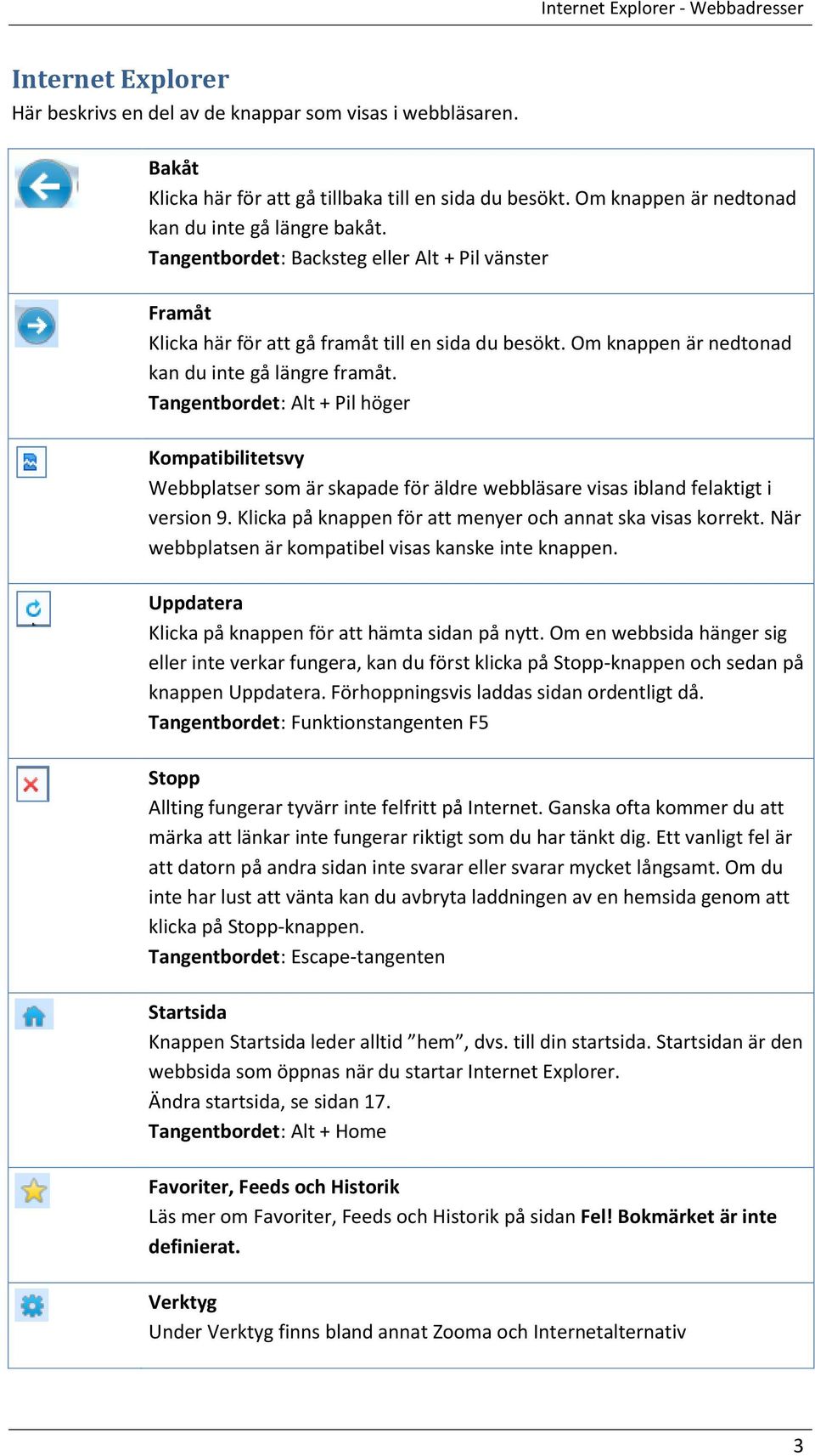 Om knappen är nedtonad kan du inte gå längre framåt. Tangentbordet: Alt + Pil höger Kompatibilitetsvy Webbplatser som är skapade för äldre webbläsare visas ibland felaktigt i version 9.