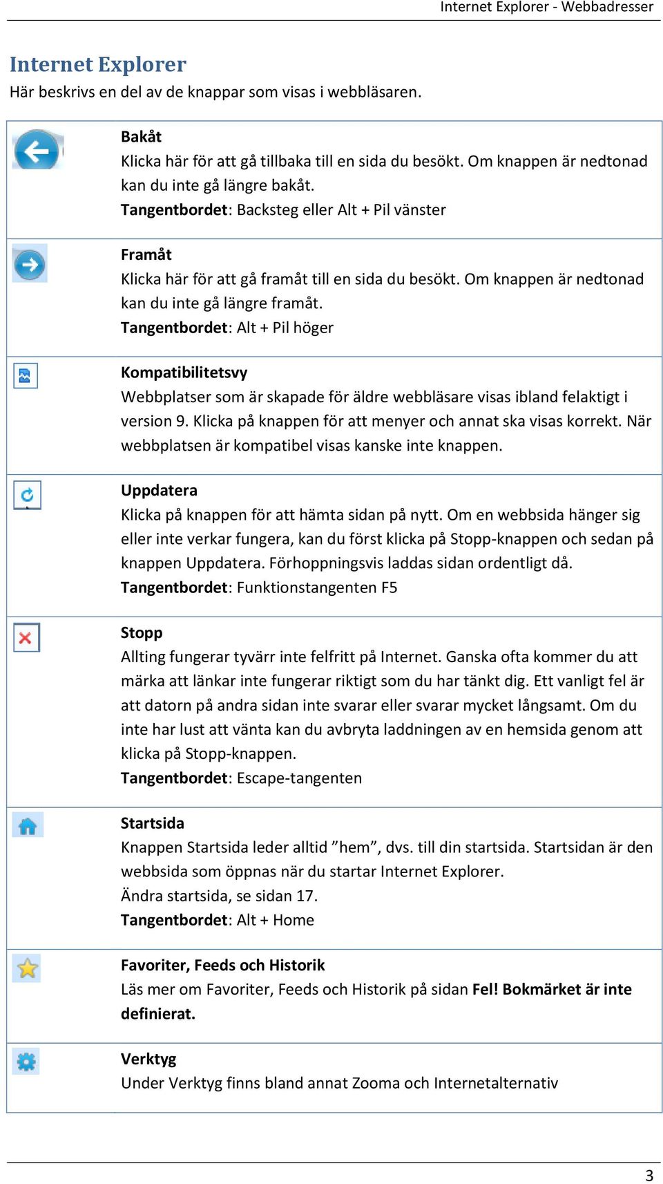 Om knappen är nedtonad kan du inte gå längre framåt. Tangentbordet: Alt + Pil höger Kompatibilitetsvy Webbplatser som är skapade för äldre webbläsare visas ibland felaktigt i version 9.