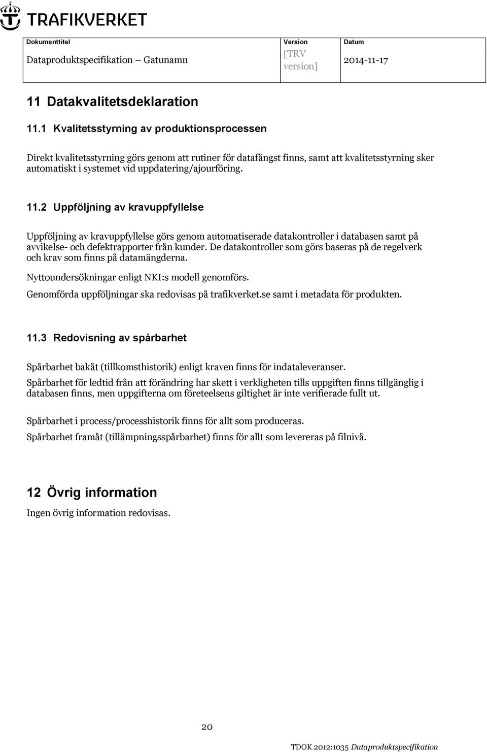 11.2 Uppföljning av kravuppfyllelse Uppföljning av kravuppfyllelse görs genom automatiserade datakontroller i databasen samt på avvikelse- och defektrapporter från kunder.