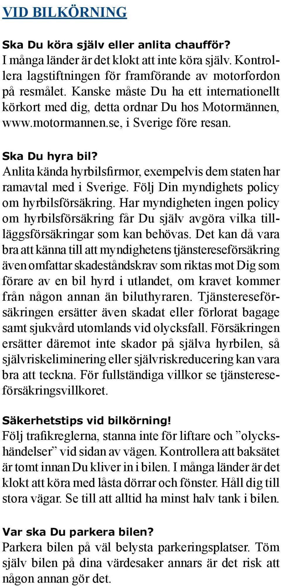 Anlita kända hyrbilsfirmor, exempelvis dem staten har ramavtal med i Sverige. Följ Din myndighets policy om hyrbilsförsäkring.