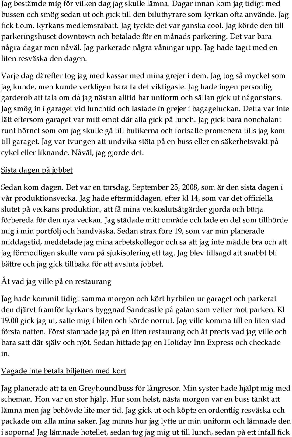 Jag hade tagit med en liten resväska den dagen. Varje dag därefter tog jag med kassar med mina grejer i dem. Jag tog så mycket som jag kunde, men kunde verkligen bara ta det viktigaste.