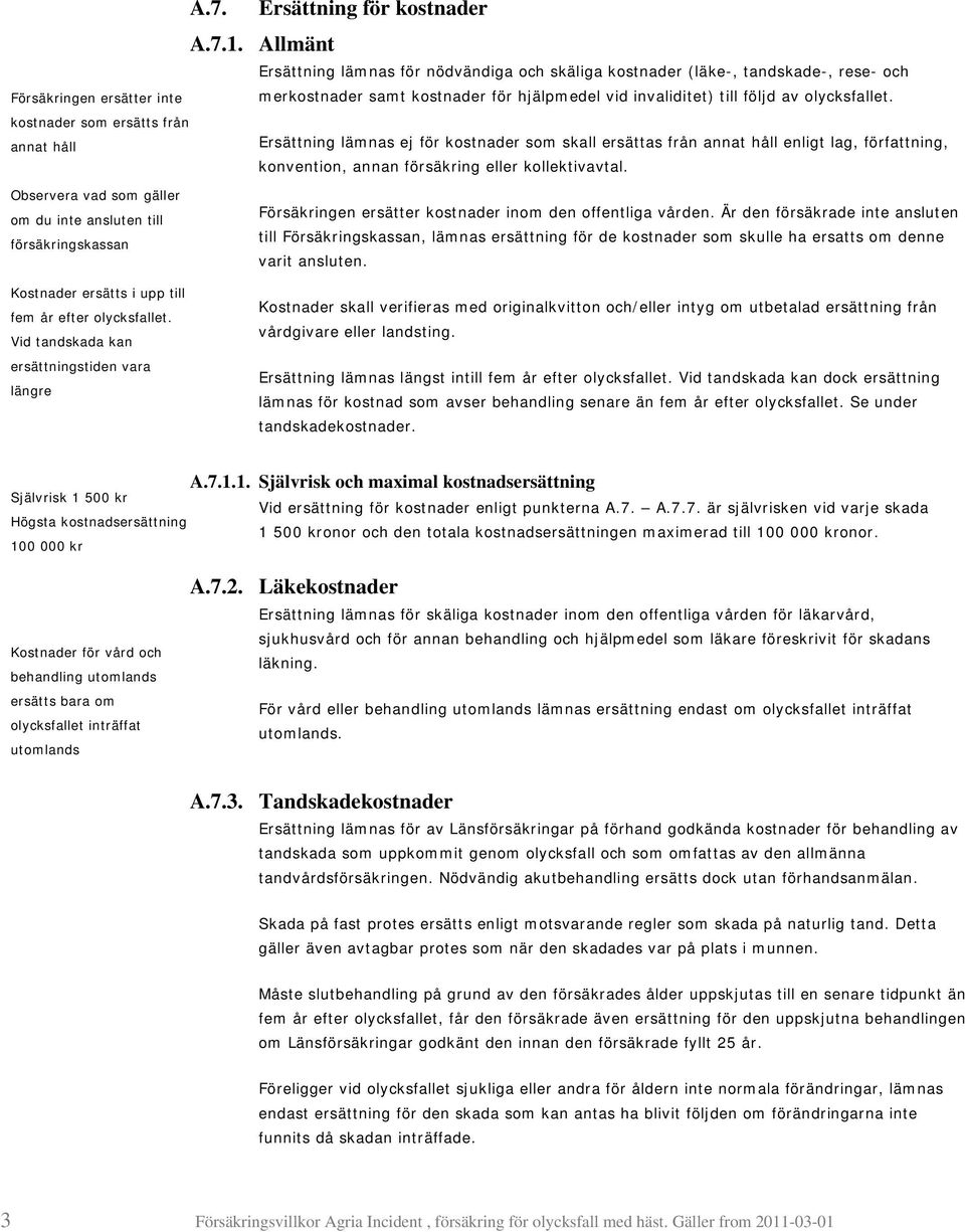 olycksfallet. kostnader som ersätts från annat håll Ersättning lämnas ej för kostnader som skall ersättas från annat håll enligt lag, författning, konvention, annan försäkring eller kollektivavtal.