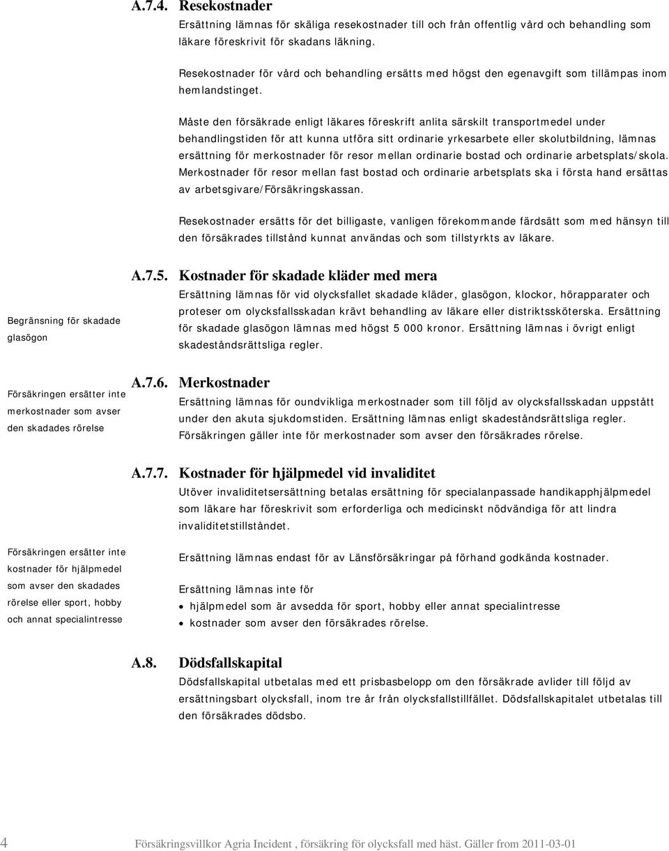 Måste den försäkrade enligt läkares föreskrift anlita särskilt transportmedel under behandlingstiden för att kunna utföra sitt ordinarie yrkesarbete eller skolutbildning, lämnas ersättning för