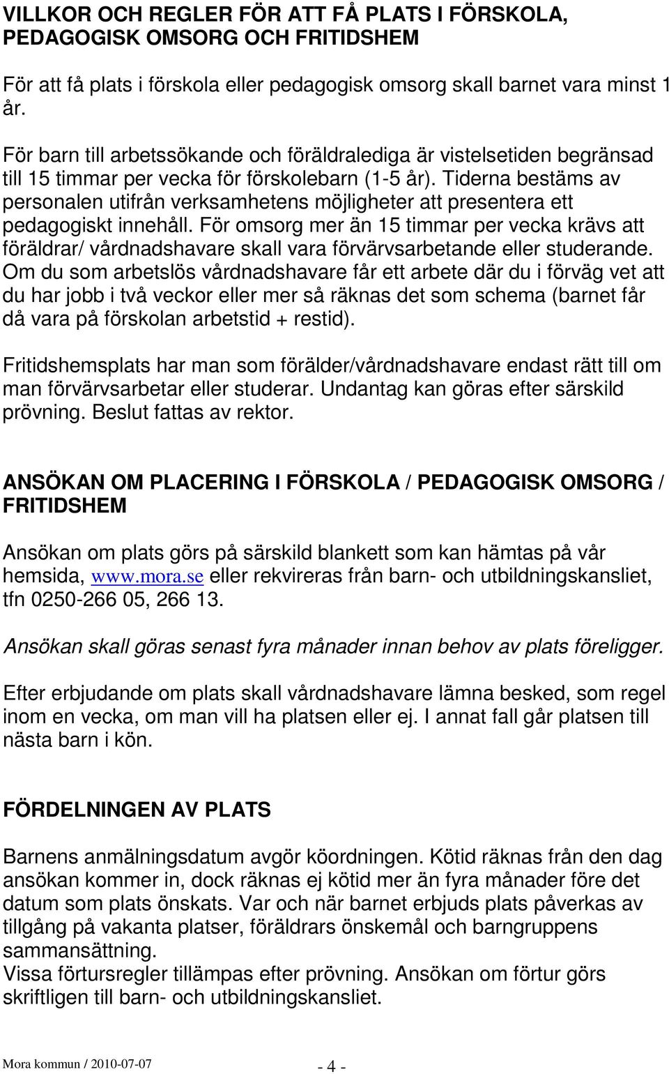 Tiderna bestäms av personalen utifrån verksamhetens möjligheter att presentera ett pedagogiskt innehåll.