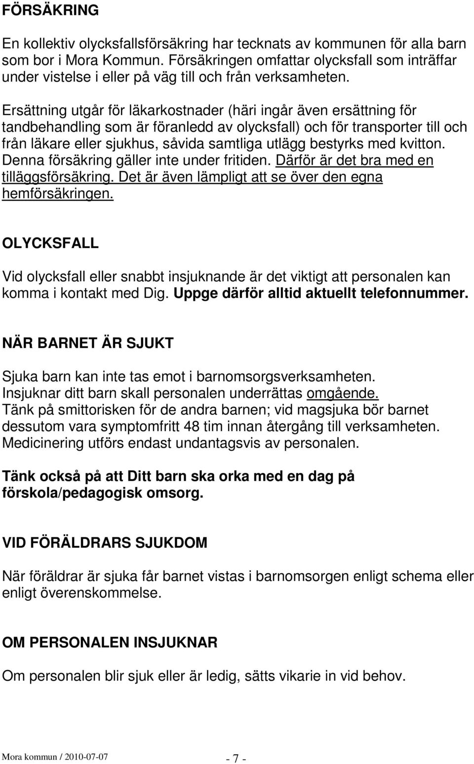 Ersättning utgår för läkarkostnader (häri ingår även ersättning för tandbehandling som är föranledd av olycksfall) och för transporter till och från läkare eller sjukhus, såvida samtliga utlägg