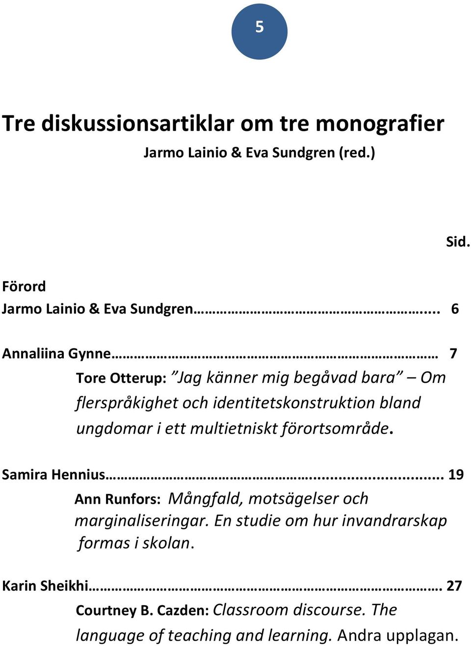 ett multietniskt förortsområde. Samira Hennius... 19 Ann Runfors: Mångfald, motsägelser och marginaliseringar.