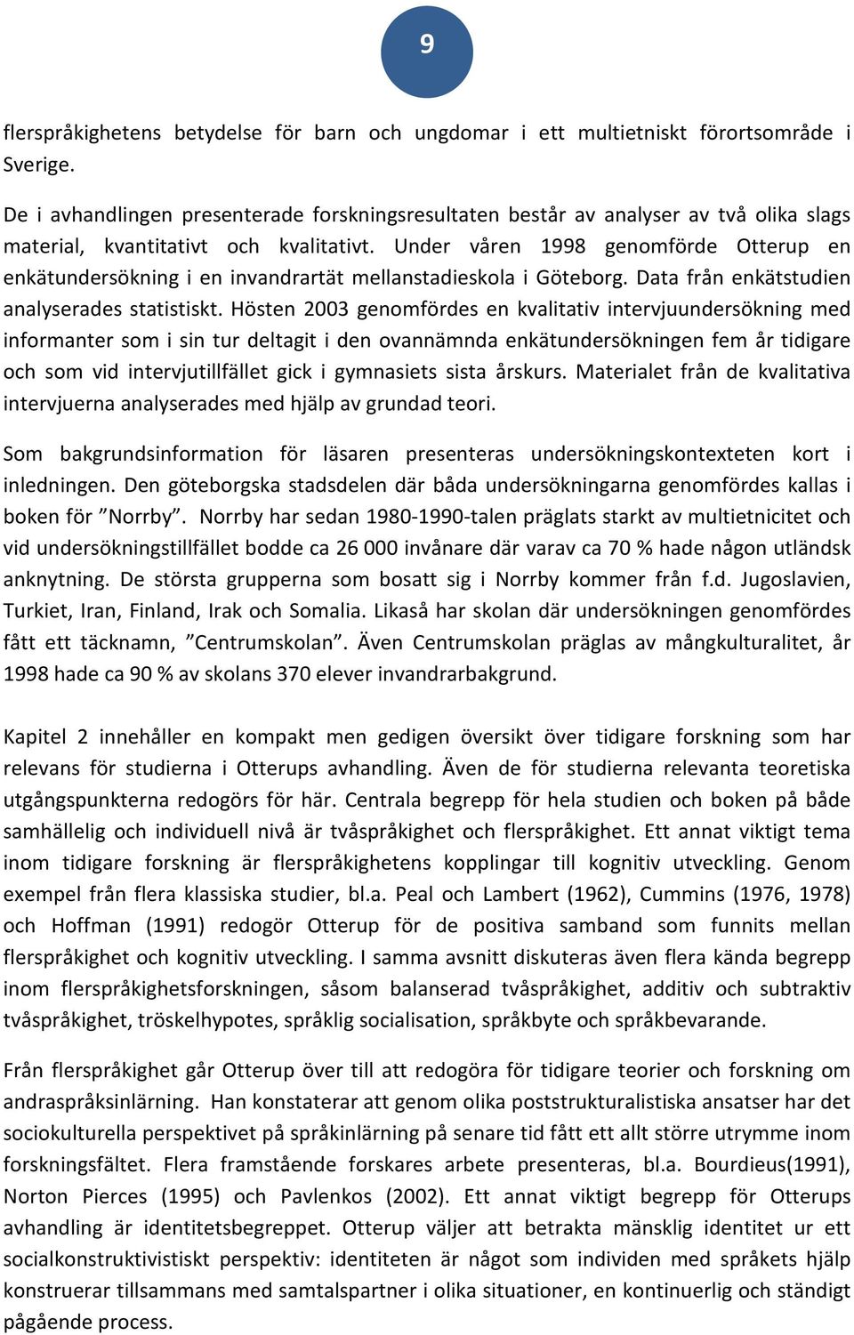 Under våren 1998 genomförde Otterup en enkätundersökning i en invandrartät mellanstadieskola i Göteborg. Data från enkätstudien analyserades statistiskt.