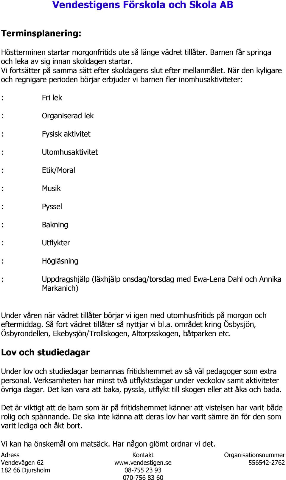 När den kyligare och regnigare perioden börjar erbjuder vi barnen fler inomhusaktiviteter: : Fri lek : Organiserad lek : Fysisk aktivitet : Utomhusaktivitet : Etik/Moral : Musik : Pyssel : Bakning :