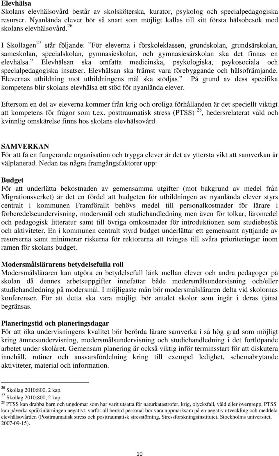 26 I Skollagen 27 står följande: För eleverna i förskoleklassen, grundskolan, grundsärskolan, sameskolan, specialskolan, gymnasieskolan, och gymnasiesärskolan ska det finnas en elevhälsa.