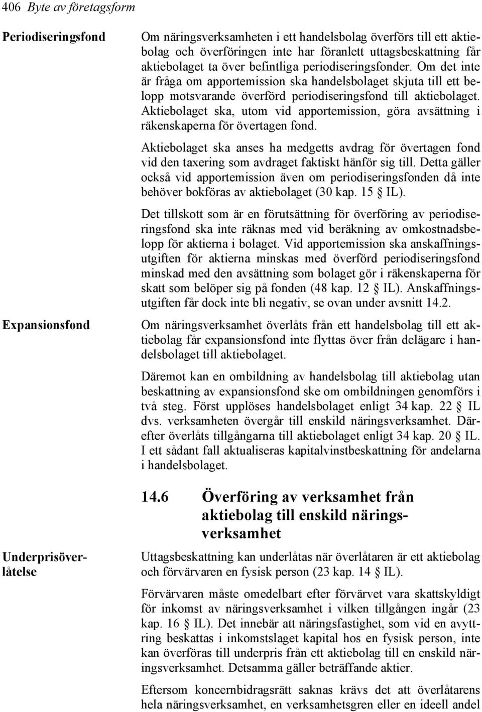 får aktiebolaget ta över befintliga periodiseringsfonder. Om det inte är fråga om apportemission ska handelsbolaget skjuta till ett belopp motsvarande överförd periodiseringsfond till aktiebolaget.