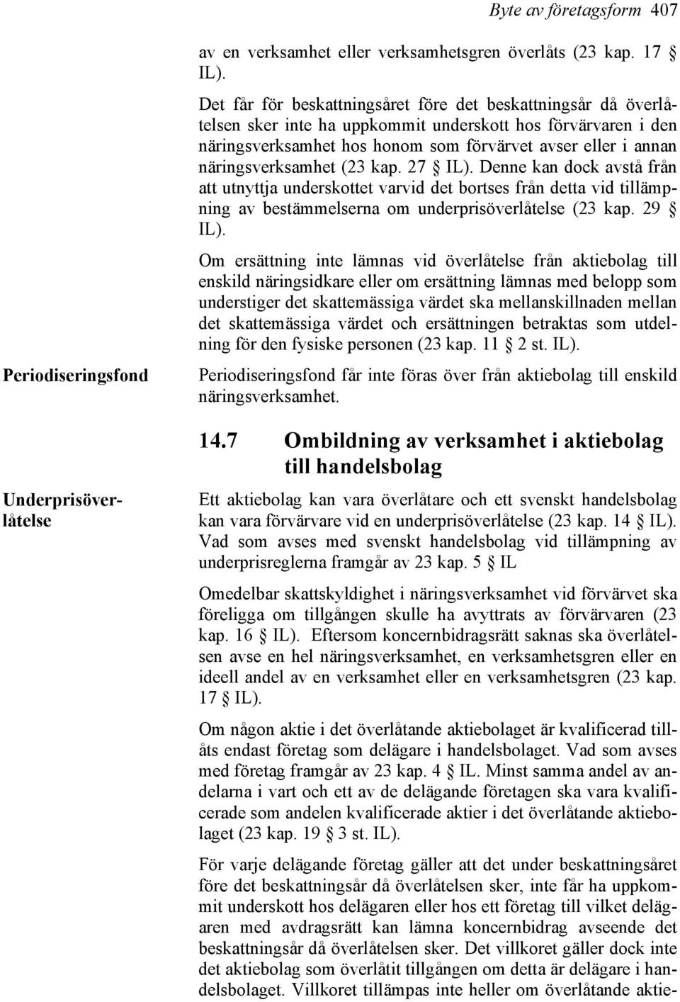 näringsverksamhet (23 kap. 27 IL). Denne kan dock avstå från att utnyttja underskottet varvid det bortses från detta vid tillämpning av bestämmelserna om underprisöverlåtelse (23 kap. 29 IL).