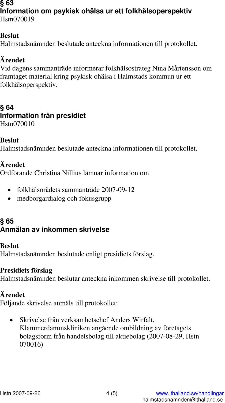 64 Information från presidiet Hstn070010 Halmstadsnämnden beslutade anteckna informationen till protokollet.