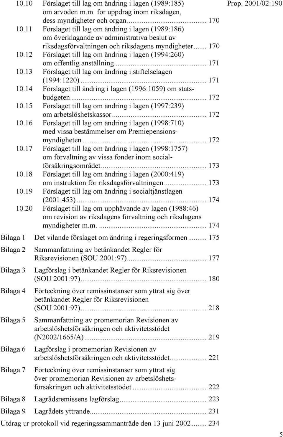 12 Förslaget till lag om ändring i lagen (1994:260) om offentlig anställning... 171 10.13 Förslaget till lag om ändring i stiftelselagen (1994:1220)... 171 10.14 Förslaget till ändring i lagen (1996:1059) om statsbudgeten.